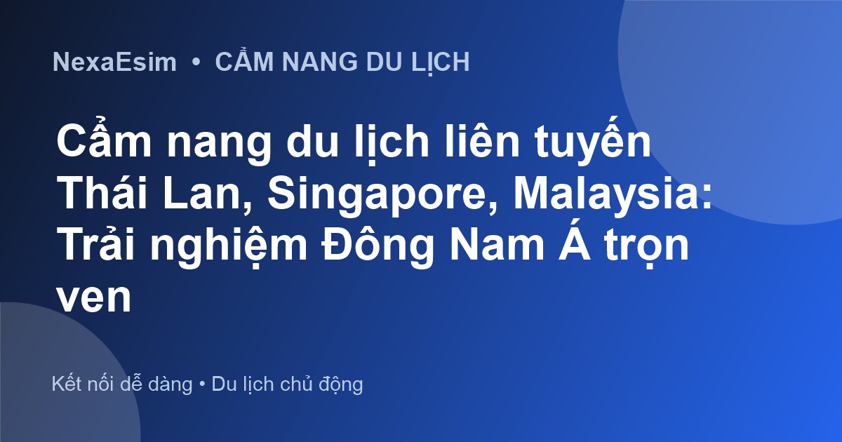 Cẩm nang du lịch liên tuyến Thái Lan, Singapore, Malaysia: Trải nghiệm Đông Nam Á trọn vẹn