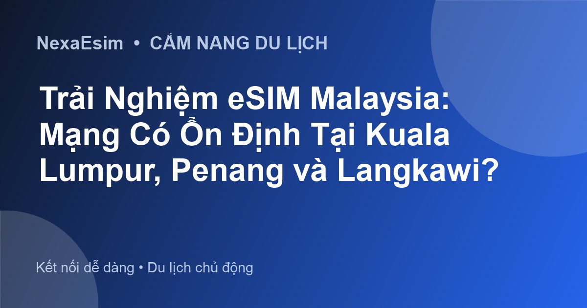 Trải Nghiệm eSIM Malaysia: Mạng Có Ổn Định Tại Kuala Lumpur, Penang và Langkawi? - Hướng dẫn sử dụng eSim