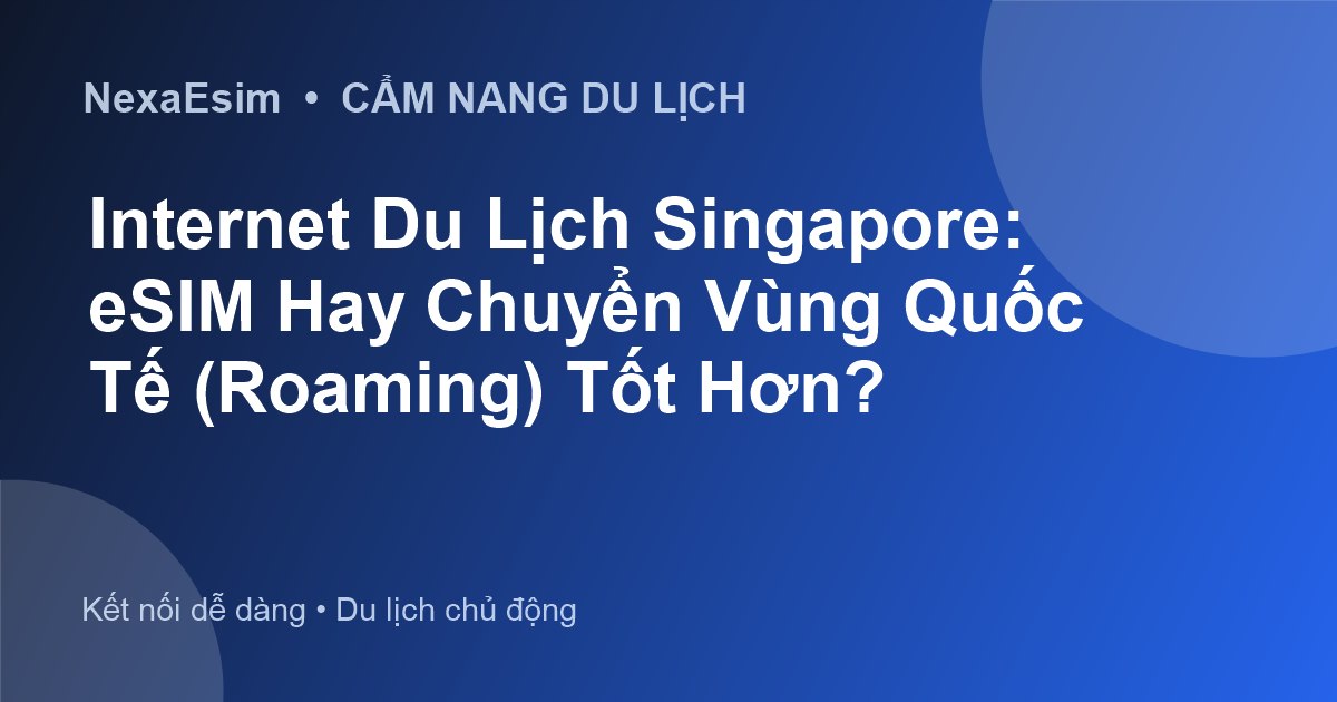 Internet Du Lịch Singapore: eSIM Hay Chuyển Vùng Quốc Tế (Roaming) Tốt Hơn?