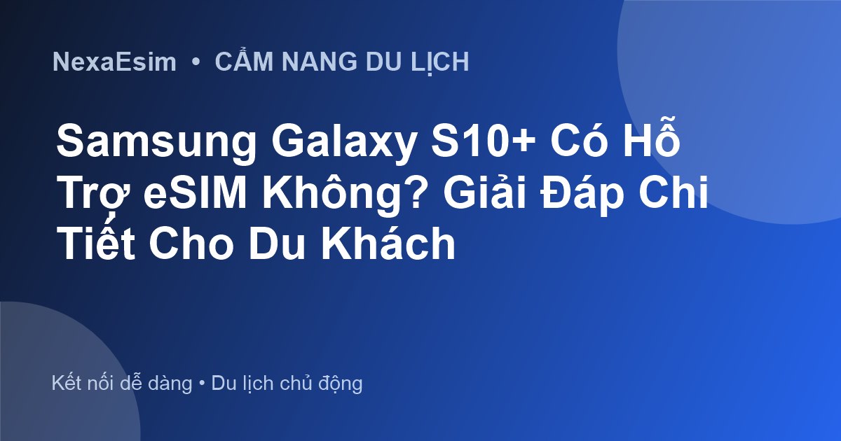 Samsung Galaxy S10+ Có Hỗ Trợ eSIM Không? Giải Đáp Chi Tiết Cho Du Khách