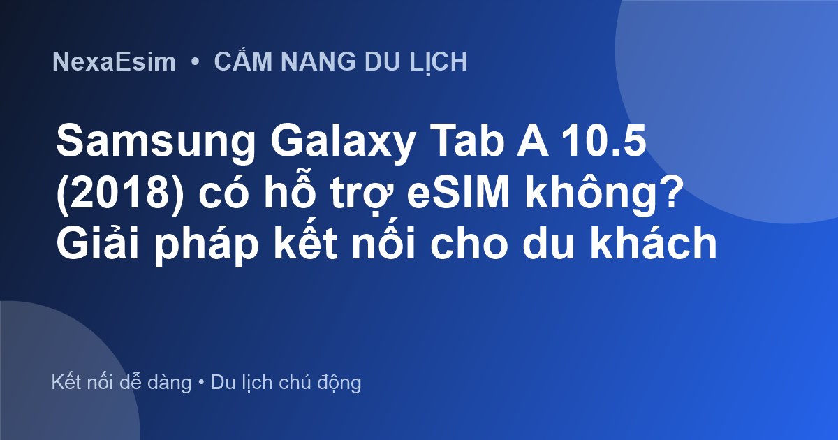 Samsung Galaxy Tab A 10.5 (2018) có hỗ trợ eSIM không? Giải pháp kết nối cho du khách