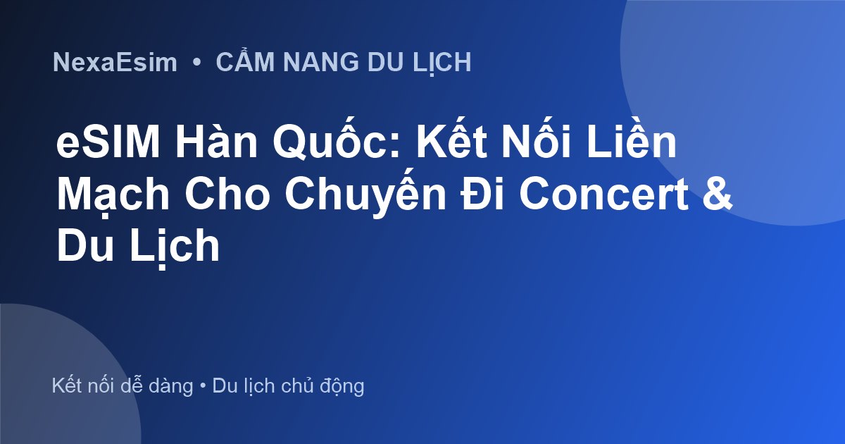 eSIM Hàn Quốc: Kết Nối Liền Mạch Cho Chuyến Đi Concert & Du Lịch