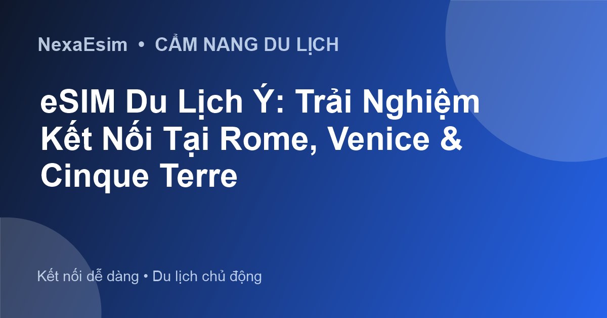 eSIM Du Lịch Ý: Trải Nghiệm Kết Nối Tại Rome, Venice & Cinque Terre