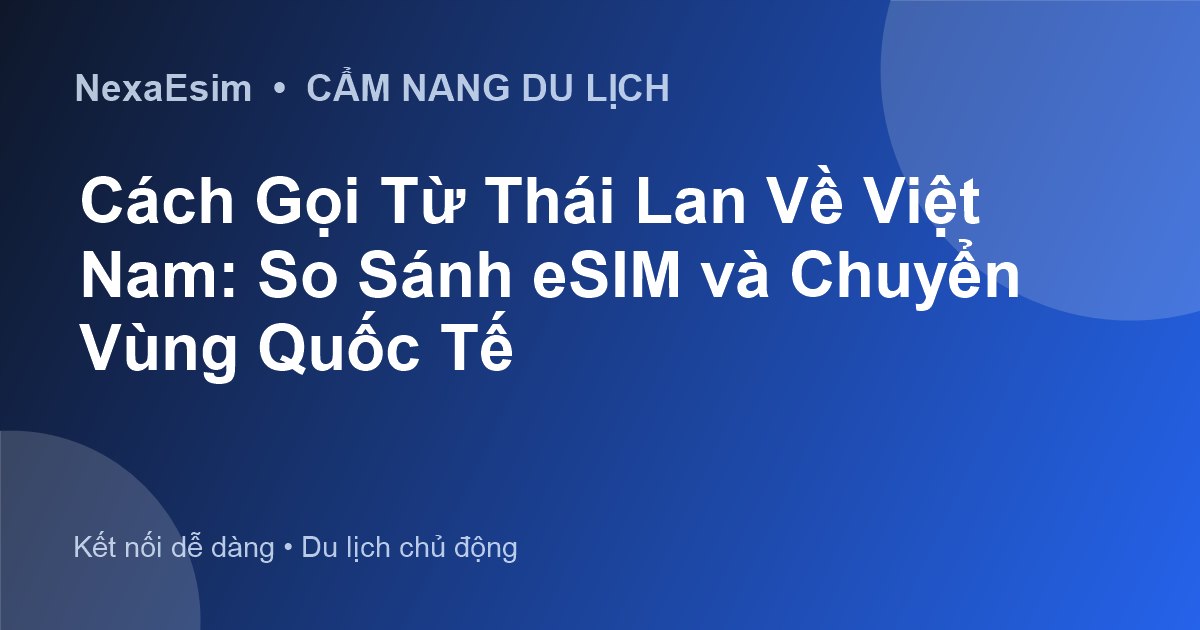 Cách Gọi Từ Thái Lan Về Việt Nam: So Sánh eSIM và Chuyển Vùng Quốc Tế