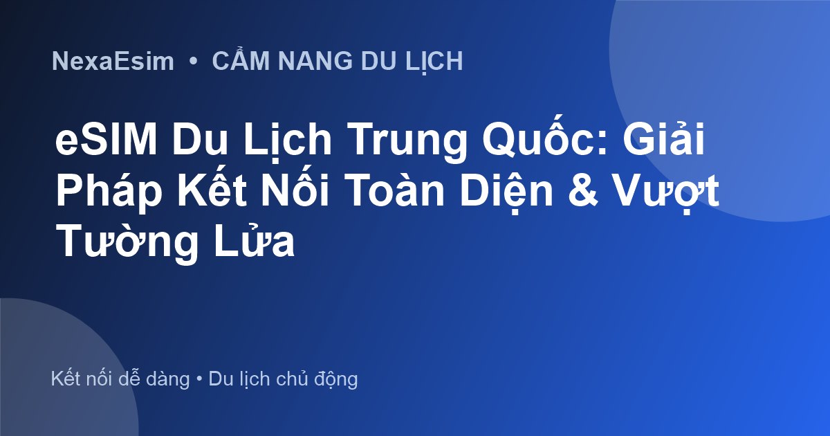 eSIM Du Lịch Trung Quốc: Giải Pháp Kết Nối Toàn Diện & Vượt Tường Lửa - Hướng dẫn sử dụng eSim