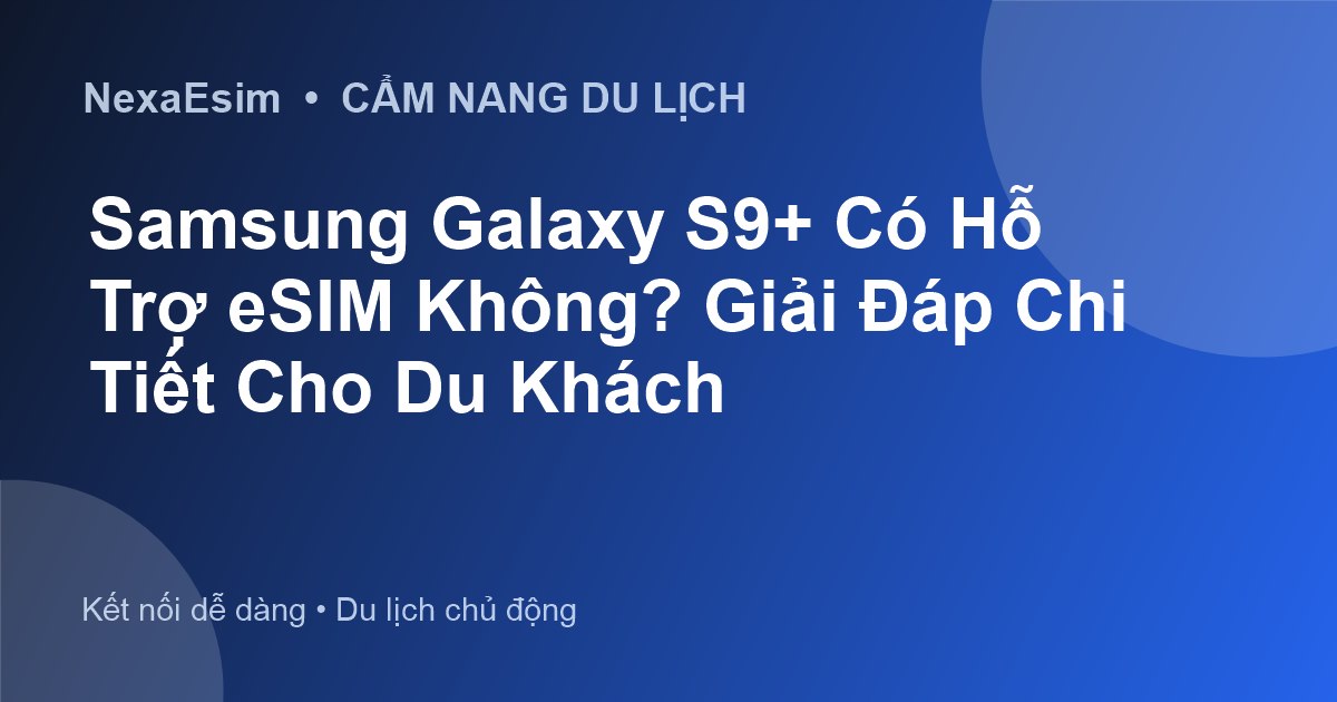 Samsung Galaxy S9+ Có Hỗ Trợ eSIM Không? Giải Đáp Chi Tiết Cho Du Khách