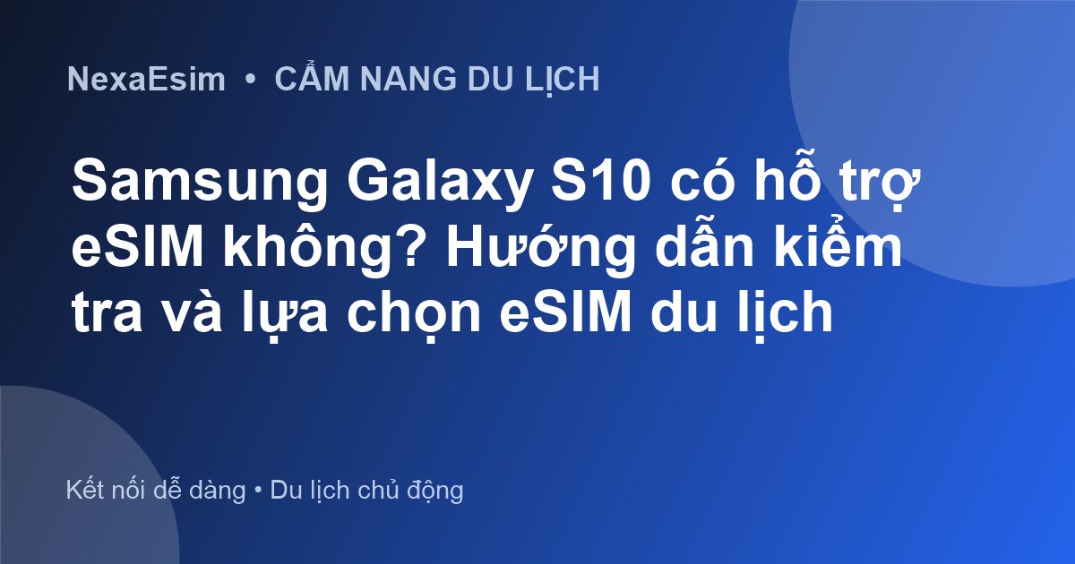 Samsung Galaxy S10 có hỗ trợ eSIM không? Hướng dẫn kiểm tra và lựa chọn eSIM du lịch