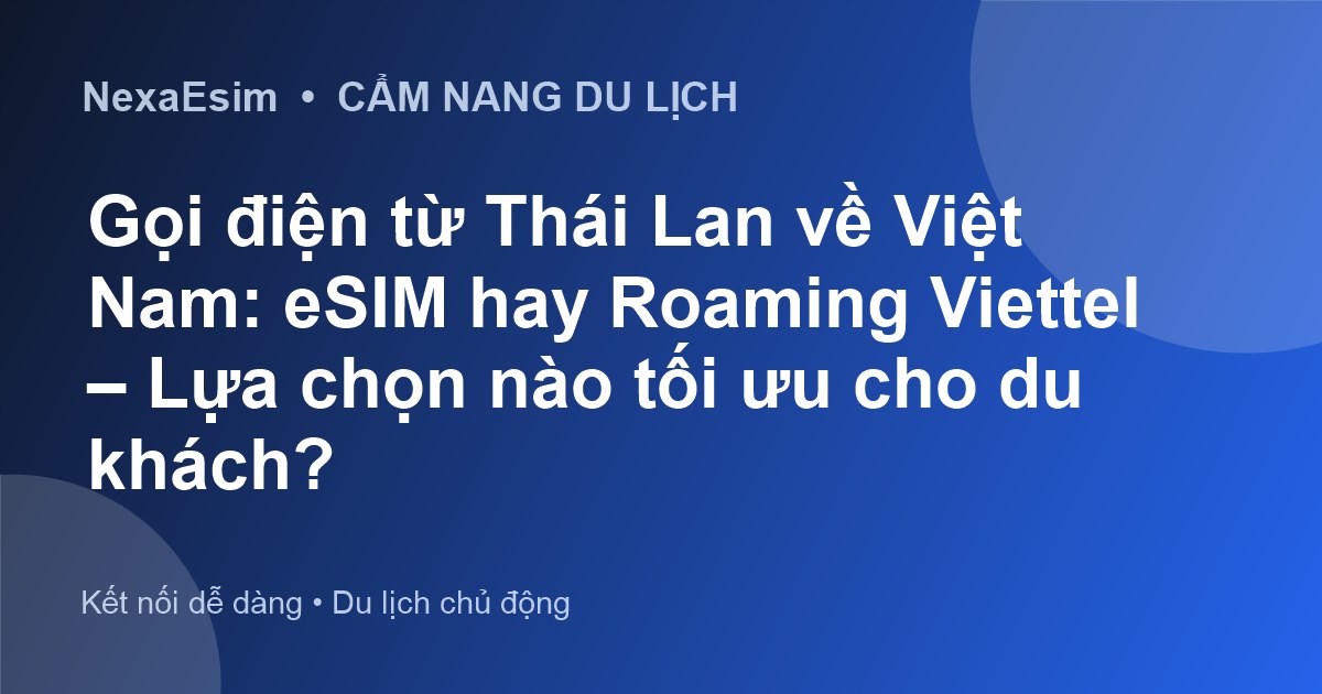 Gọi điện từ Thái Lan về Việt Nam: eSIM hay Roaming Viettel – Lựa chọn nào tối ưu cho du khách?