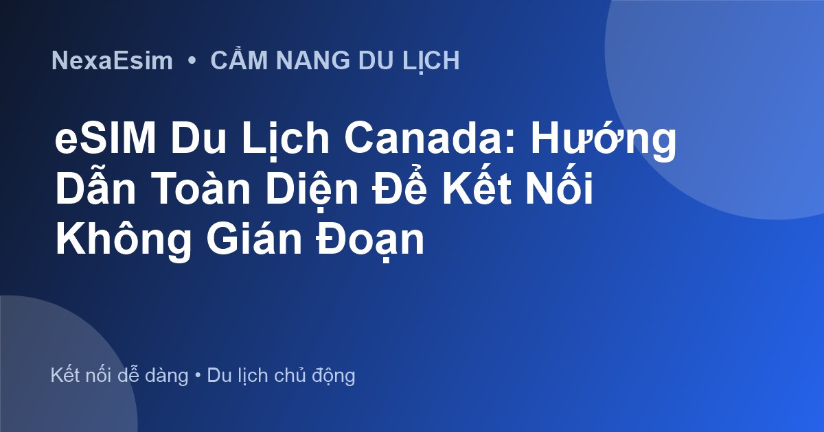 eSIM Du Lịch Canada: Hướng Dẫn Toàn Diện Để Kết Nối Không Gián Đoạn - Hướng dẫn sử dụng eSim