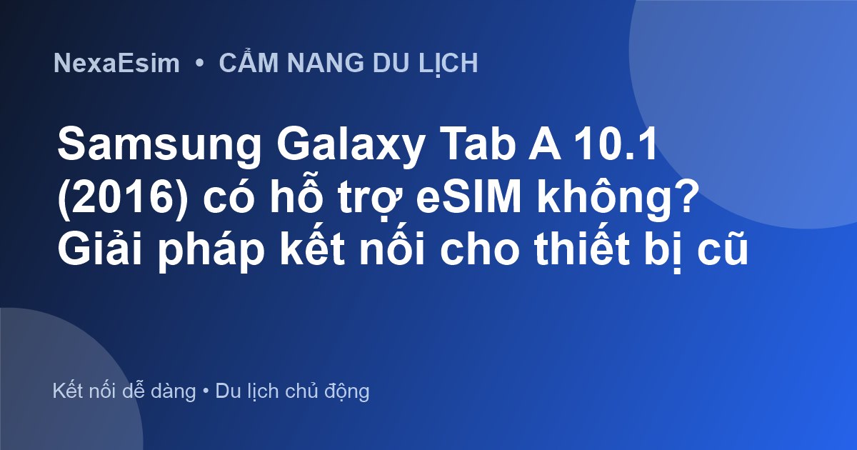 Samsung Galaxy Tab A 10.1 (2016) có hỗ trợ eSIM không? Giải pháp kết nối cho thiết bị cũ