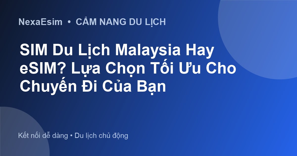 eSIM Du Lịch Malaysia Hay SIM Vật Lý? Lựa Chọn Nào Tối Ưu Cho Chuyến Đi Của Bạn?