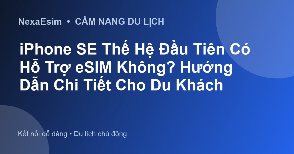 iPhone SE Thế Hệ Đầu Tiên Có Hỗ Trợ eSIM Không? Hướng Dẫn Chi Tiết Cho Du Khách