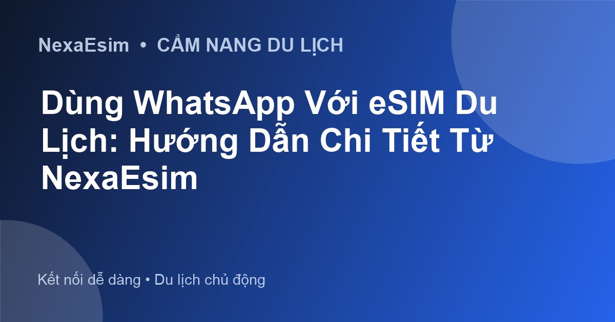 Dùng WhatsApp Với eSIM Du Lịch: Hướng Dẫn Chi Tiết Từ NexaEsim