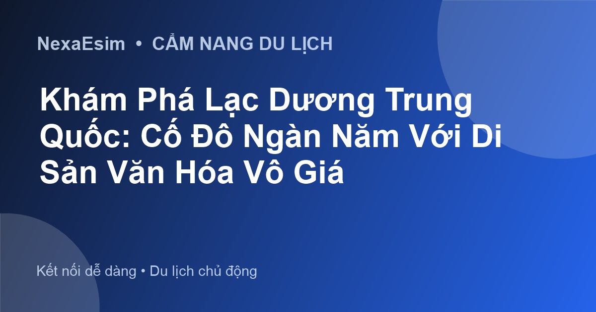 Du lịch Lạc Dương Trung Quốc: Cẩm nang khám phá cố đô nghìn năm văn hóa và ẩm thực