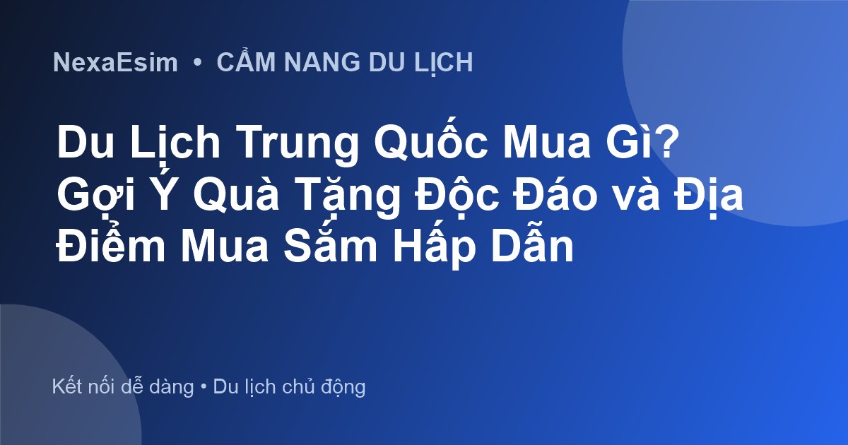 Du Lịch Trung Quốc Mua Gì? Gợi Ý Quà Tặng Độc Đáo và Địa Điểm Mua Sắm Hấp Dẫn - Hướng dẫn sử dụng eSim