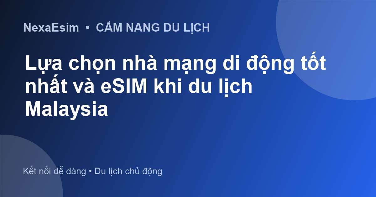 Chọn nhà mạng di động nào khi du lịch Malaysia? Hướng dẫn chi tiết - Hướng dẫn sử dụng eSim