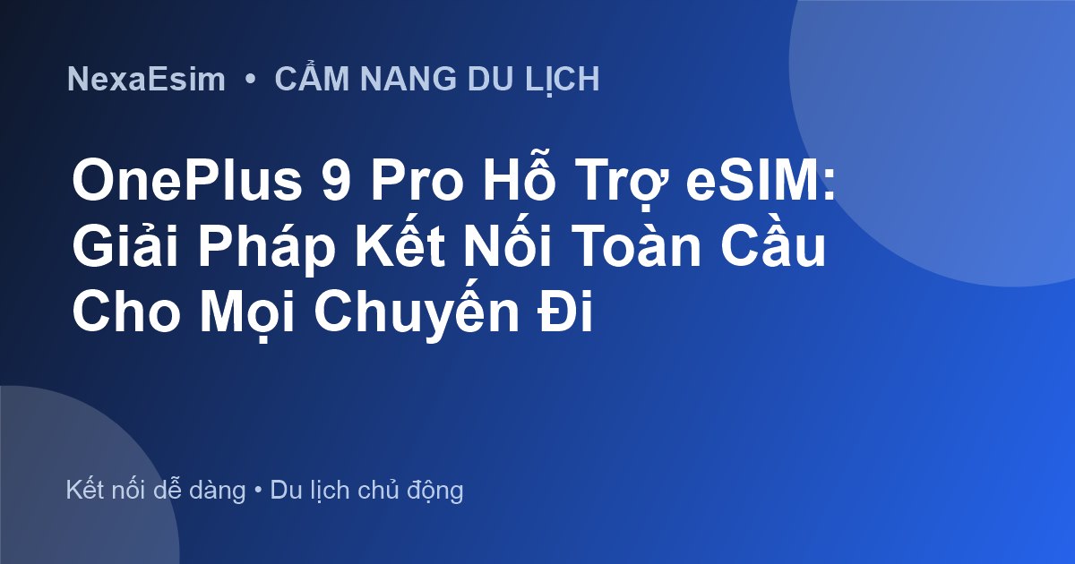 OnePlus 9 Pro Hỗ Trợ eSIM: Giải Pháp Kết Nối Toàn Cầu Cho Mọi Chuyến Đi