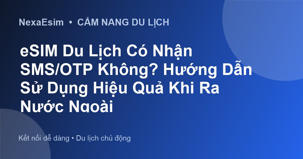 eSIM Du Lịch Có Nhận SMS/OTP Không? Hướng Dẫn Sử Dụng Hiệu Quả Khi Ra Nước Ngoài - Hướng dẫn sử dụng eSim