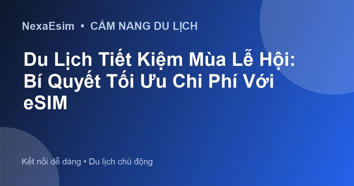 Du Lịch Tiết Kiệm Mùa Lễ Hội: Bí Quyết Tối Ưu Chi Phí Với eSIM