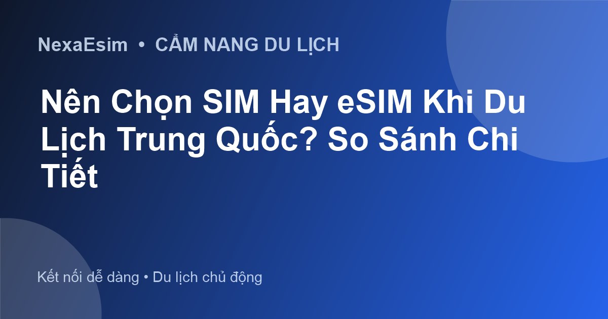 Nên Chọn SIM Hay eSIM Khi Du Lịch Trung Quốc? So Sánh Chi Tiết