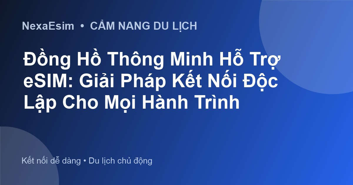Đồng Hồ Thông Minh Hỗ Trợ eSIM: Giải Pháp Kết Nối Độc Lập Cho Mọi Hành Trình - Hướng dẫn sử dụng eSim