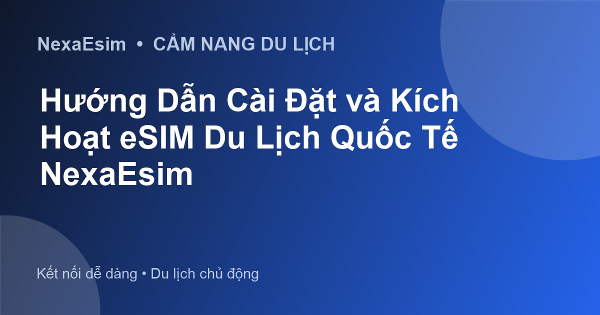 Hướng Dẫn Cài Đặt và Kích Hoạt eSIM Du Lịch Quốc Tế NexaEsim - Hướng dẫn sử dụng eSim