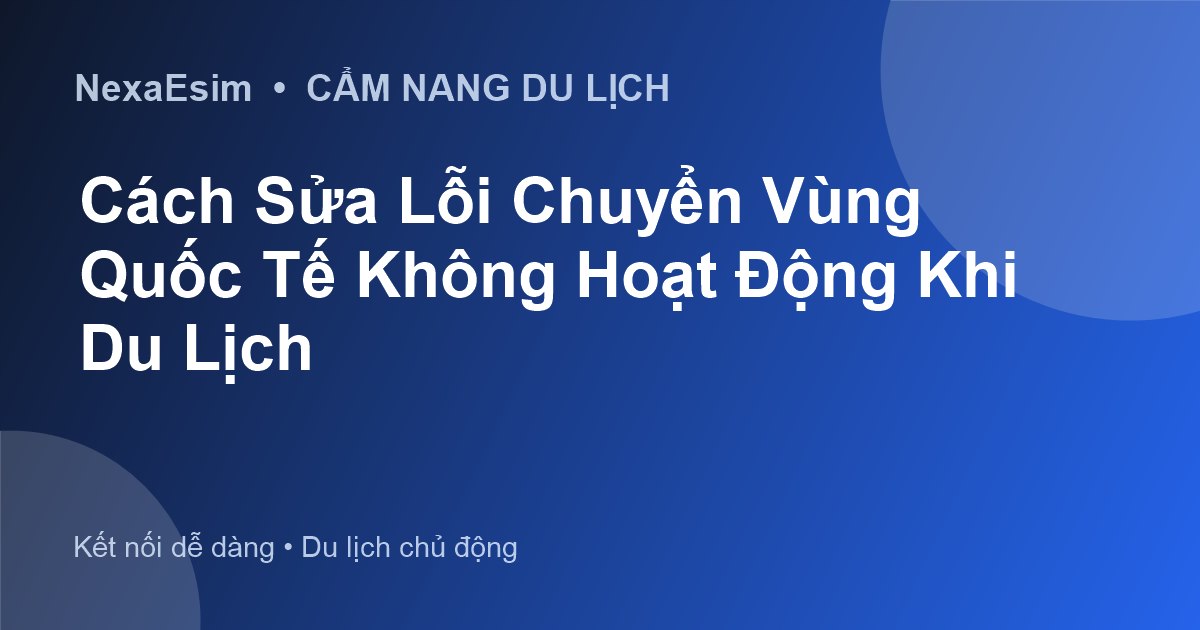 Cách Sửa Lỗi Chuyển Vùng Quốc Tế Không Hoạt Động Khi Du Lịch