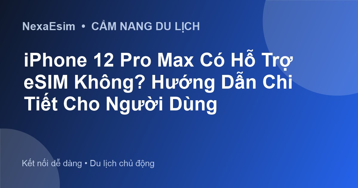 iPhone 12 Pro Max Có Hỗ Trợ eSIM Không? Hướng Dẫn Chi Tiết Cho Người Dùng
