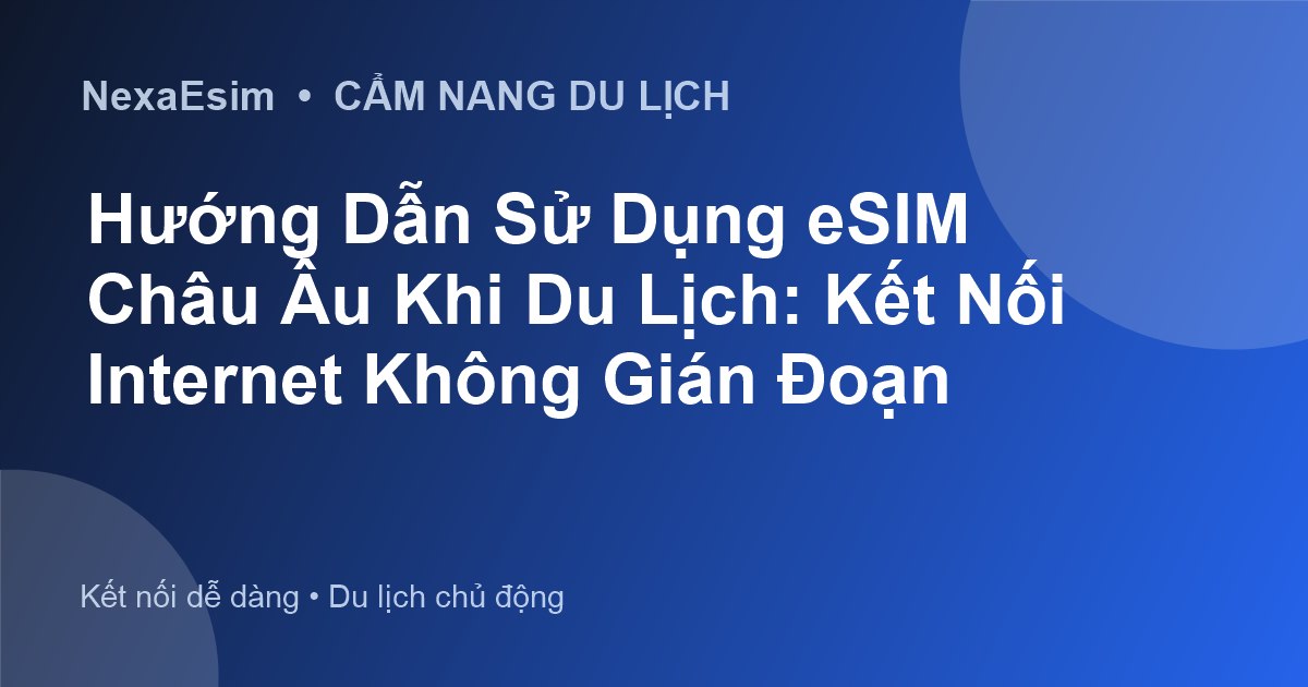 Hướng Dẫn Sử Dụng eSIM Châu Âu Khi Du Lịch: Kết Nối Internet Không Gián Đoạn