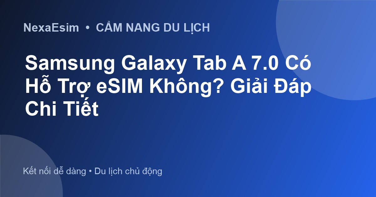 Samsung Galaxy Tab A 7.0 Có Hỗ Trợ eSIM Không? Giải Đáp Chi Tiết