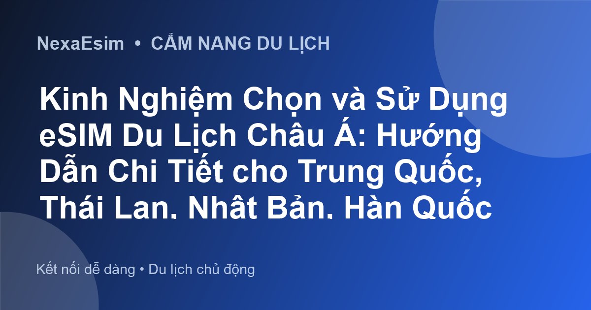 Kinh Nghiệm Chọn và Sử Dụng eSIM Du Lịch Châu Á: Hướng Dẫn Chi Tiết cho Trung Quốc, Thái Lan, Nhật Bản, Hàn Quốc