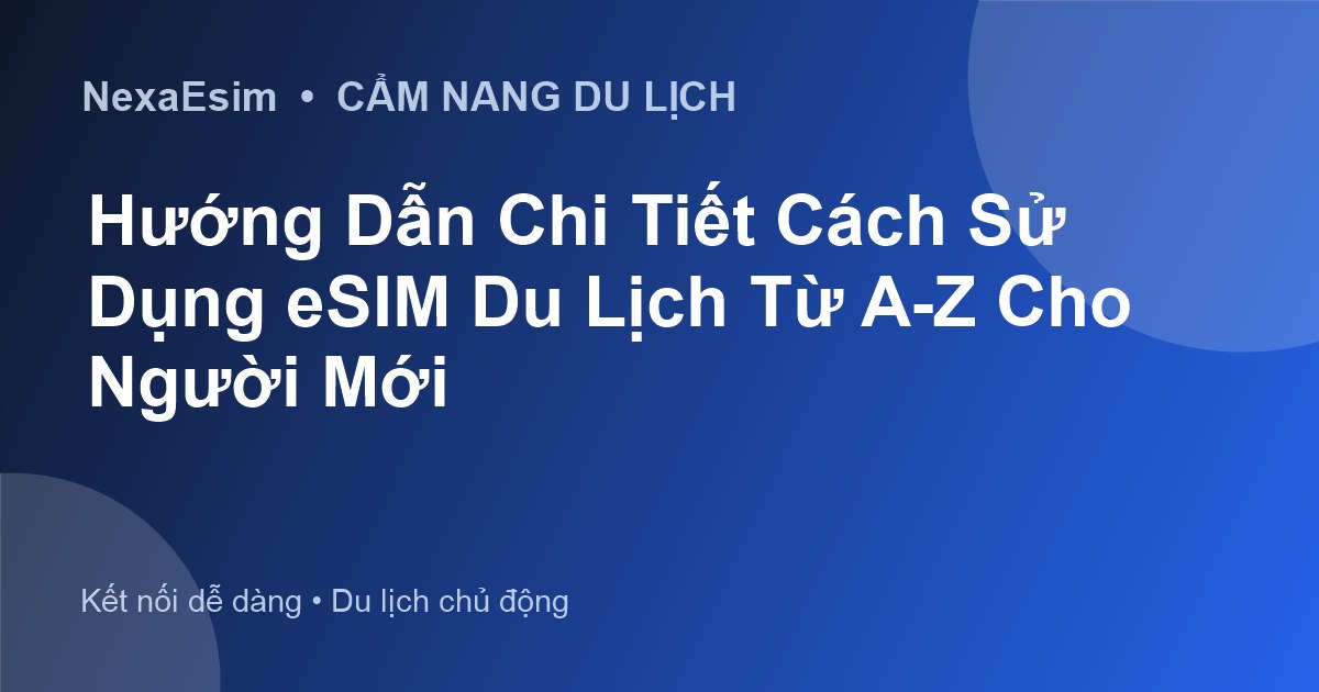 Hướng Dẫn Toàn Diện Cách Sử Dụng eSIM Du Lịch Từ A-Z Cho Người Mới - Hướng dẫn sử dụng eSim