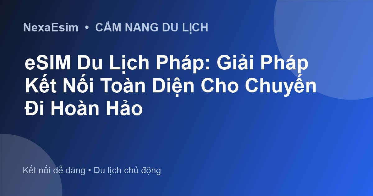 eSIM Du Lịch Pháp: Giải Pháp Kết Nối Toàn Diện Cho Chuyến Đi Hoàn Hảo