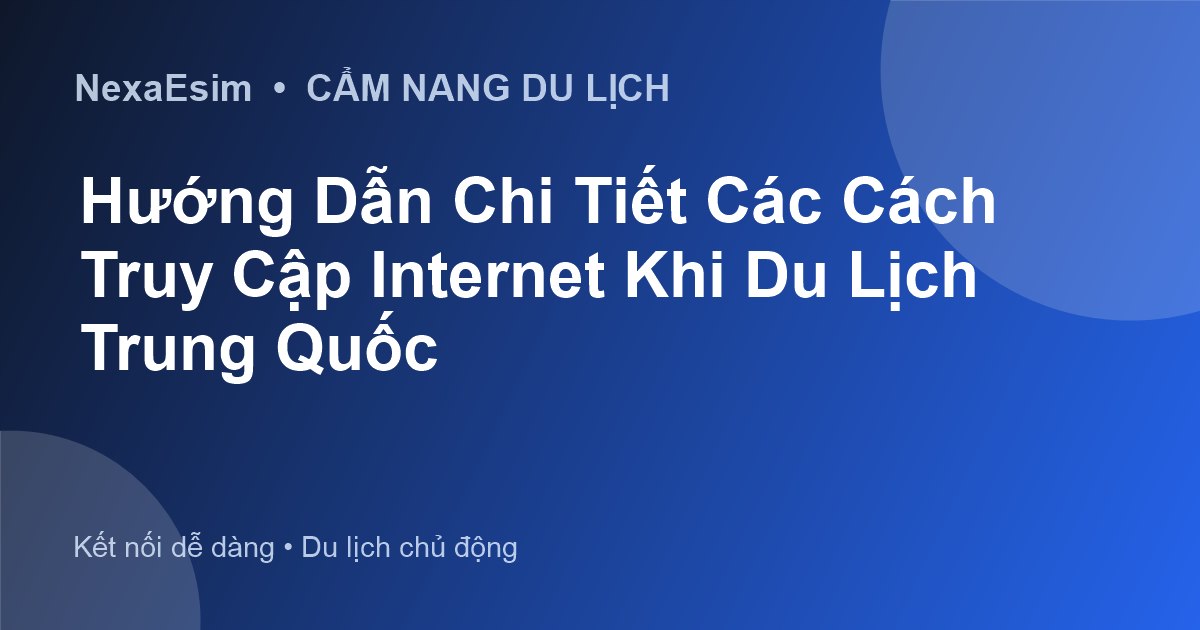 Hướng Dẫn Chi Tiết Các Cách Truy Cập Internet Khi Du Lịch Trung Quốc