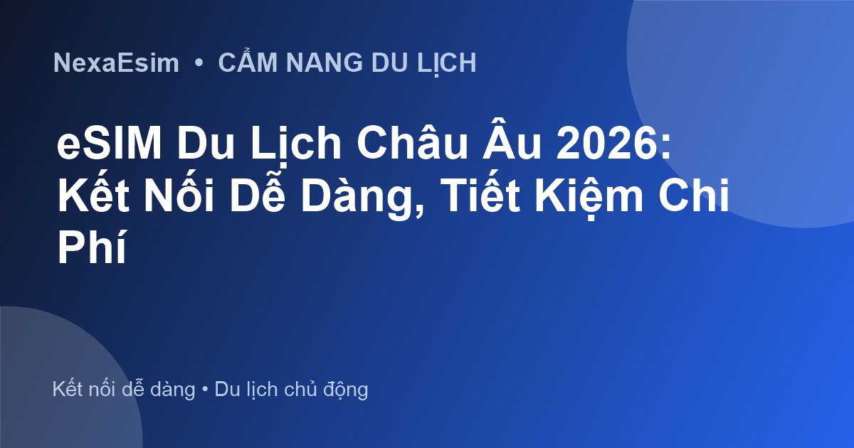 eSIM Du Lịch Châu Âu 2026: Kết Nối Dễ Dàng, Tiết Kiệm Chi Phí - Hướng dẫn sử dụng eSim