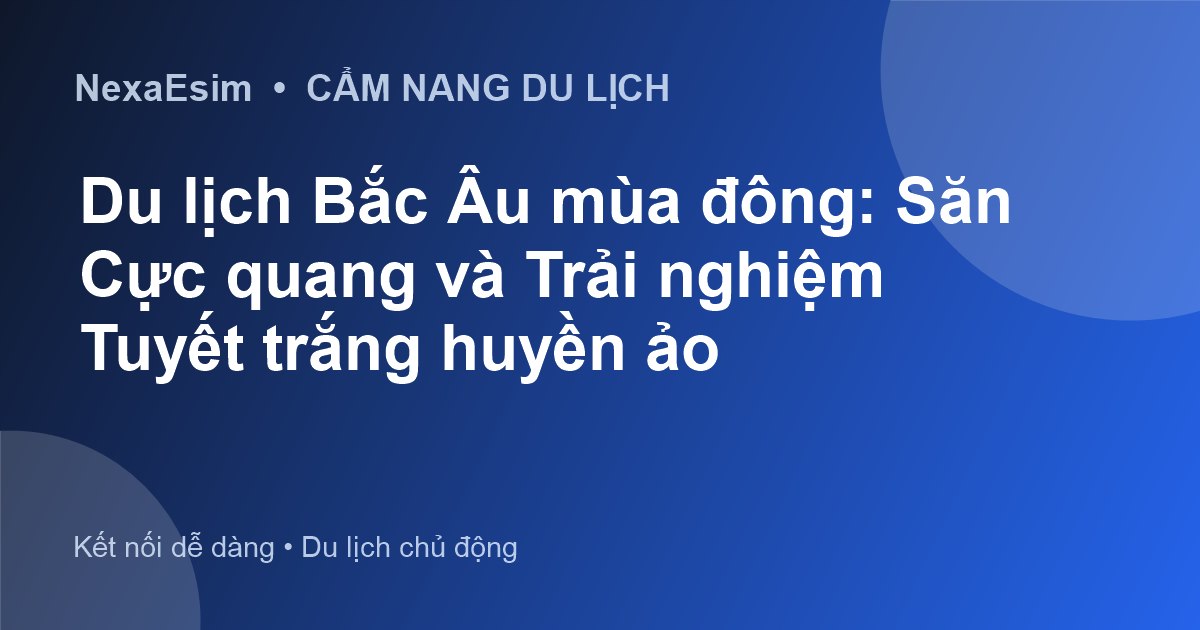 Du lịch Bắc Âu mùa đông: Săn Cực quang và Trải nghiệm Tuyết trắng huyền ảo - Hướng dẫn sử dụng eSim