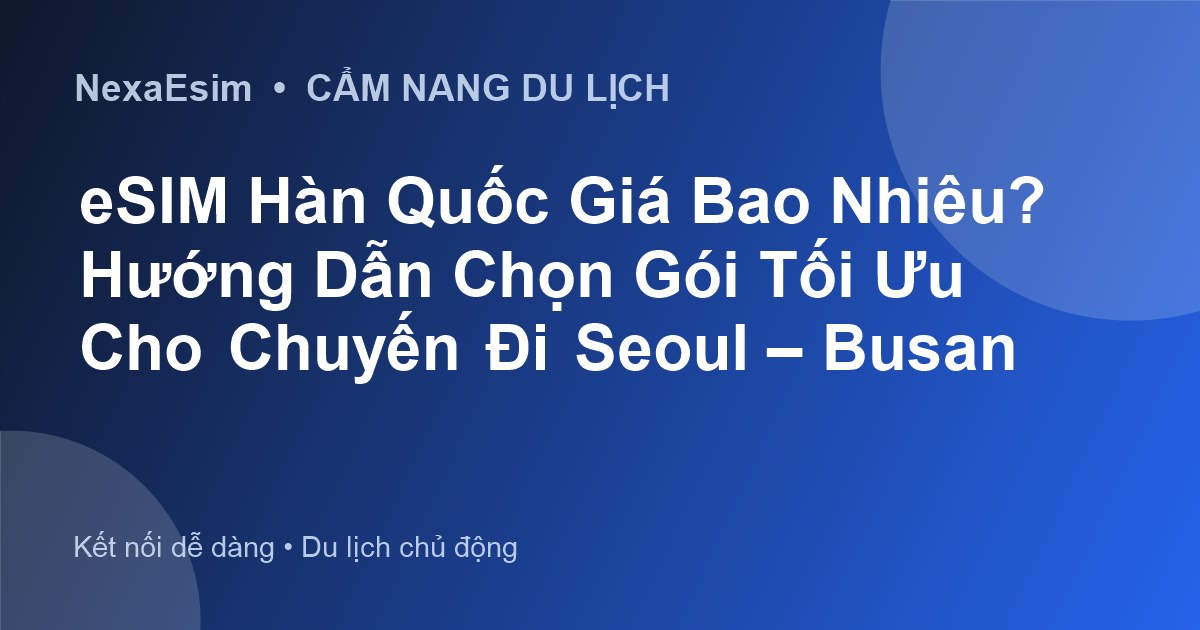 eSIM Hàn Quốc Giá Bao Nhiêu? Hướng Dẫn Chọn Gói Tối Ưu Cho Chuyến Đi Seoul – Busan - Hướng dẫn sử dụng eSim