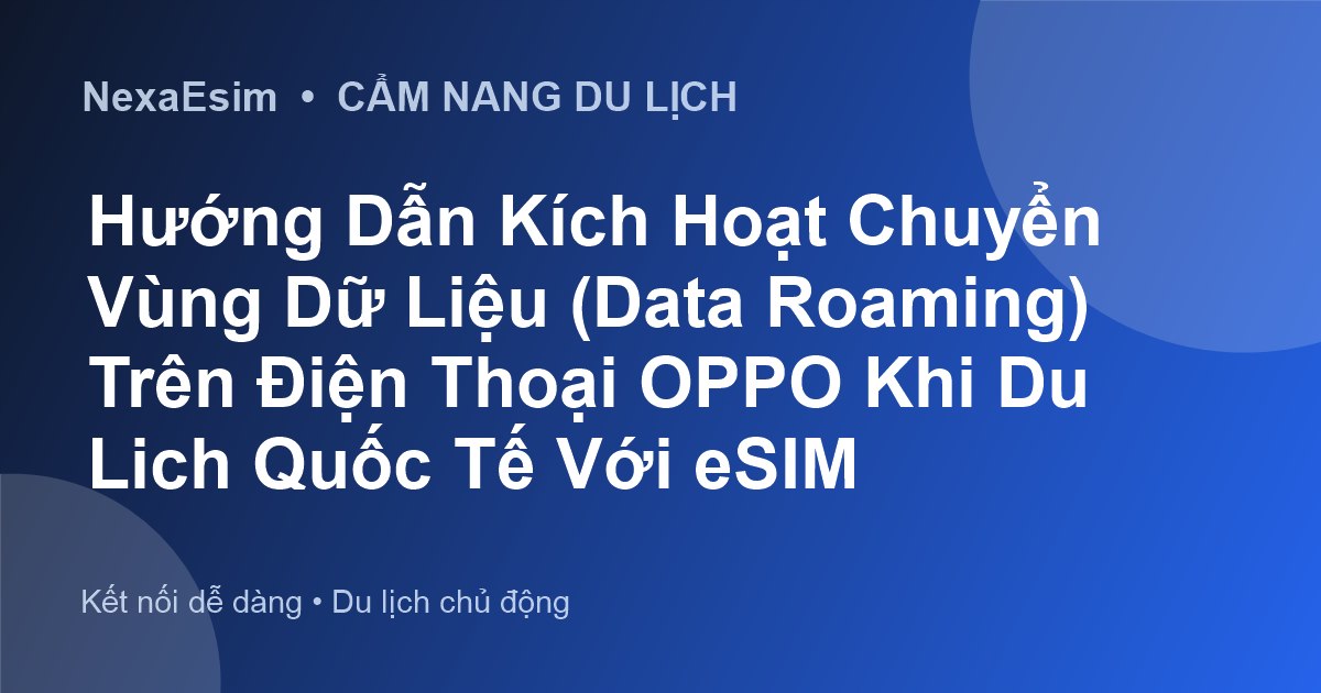 Hướng Dẫn Kích Hoạt Chuyển Vùng Dữ Liệu (Data Roaming) Trên Điện Thoại OPPO Khi Du Lịch Quốc Tế Với eSIM - Hướng dẫn sử dụng eSim