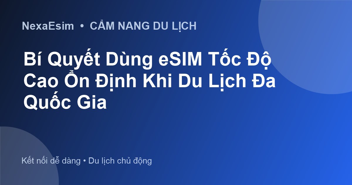 Bí Quyết Duy Trì Tốc Độ Internet eSIM Ổn Định Khi Du Lịch Đa Quốc Gia
