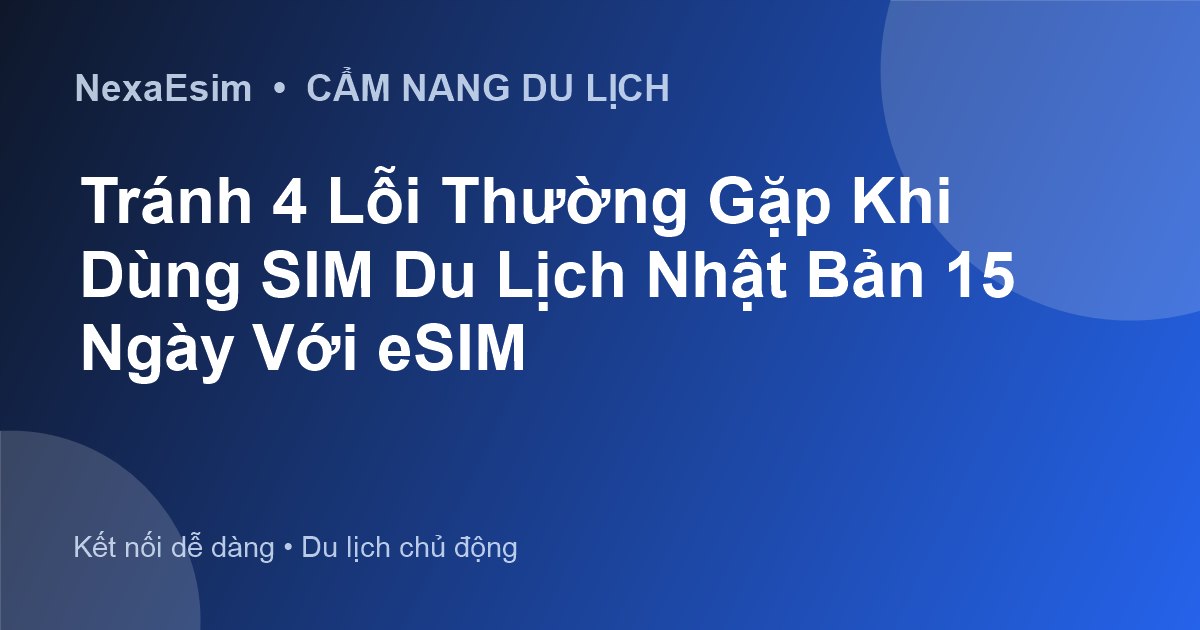 Tránh 4 Lỗi Thường Gặp Khi Dùng SIM Du Lịch Nhật Bản 15 Ngày Với eSIM - Hướng dẫn sử dụng eSim
