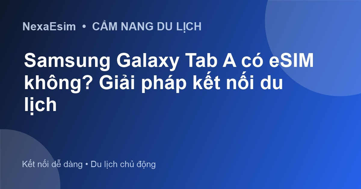 Samsung Galaxy Tab A có eSIM không? Giải pháp kết nối du lịch