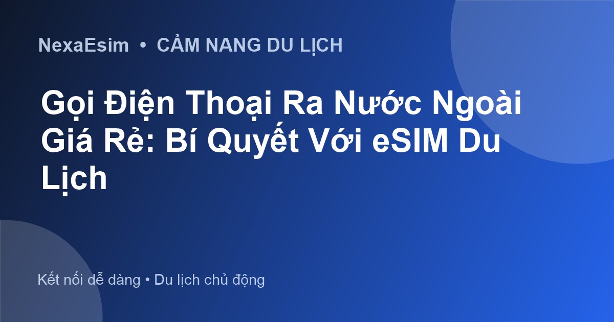Gọi Điện Thoại Ra Nước Ngoài Giá Rẻ: Bí Quyết Với eSIM Du Lịch