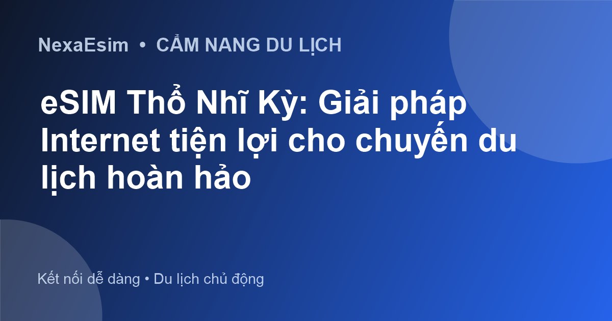 eSIM Thổ Nhĩ Kỳ: Giải pháp Internet tiện lợi cho chuyến du lịch hoàn hảo
