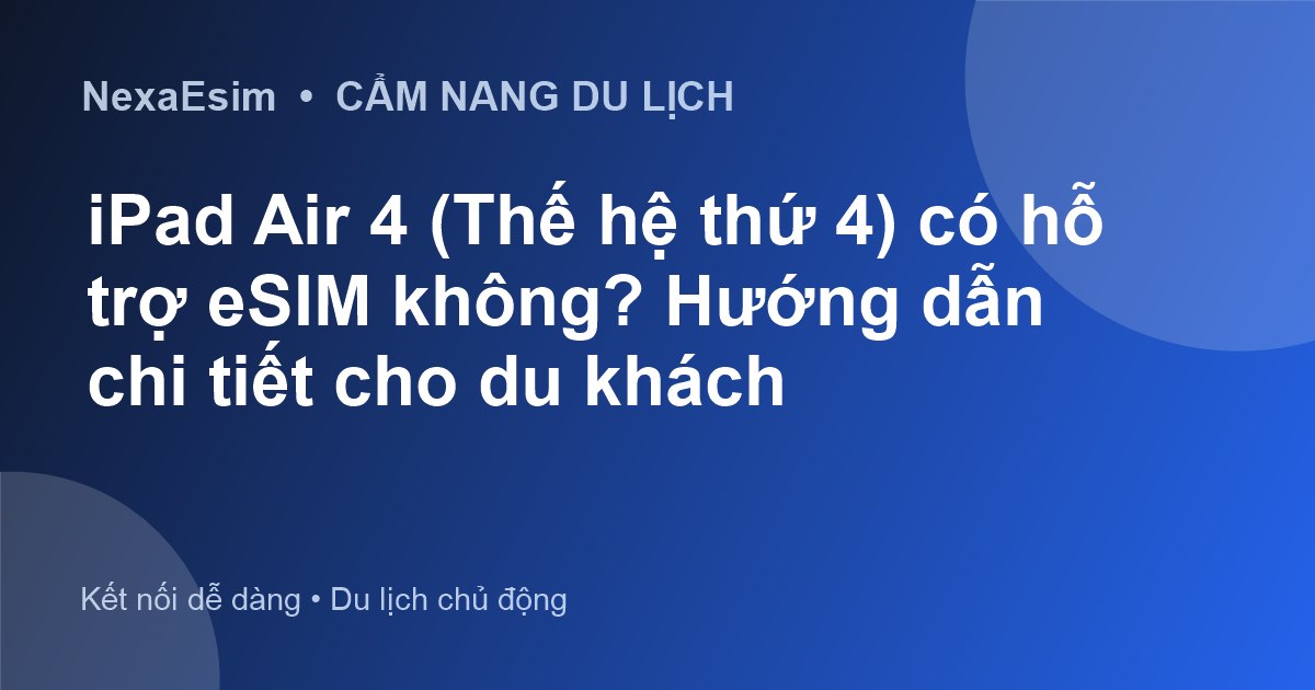 iPad Air 4 (Thế hệ thứ 4) có hỗ trợ eSIM không? Hướng dẫn chi tiết cho du khách