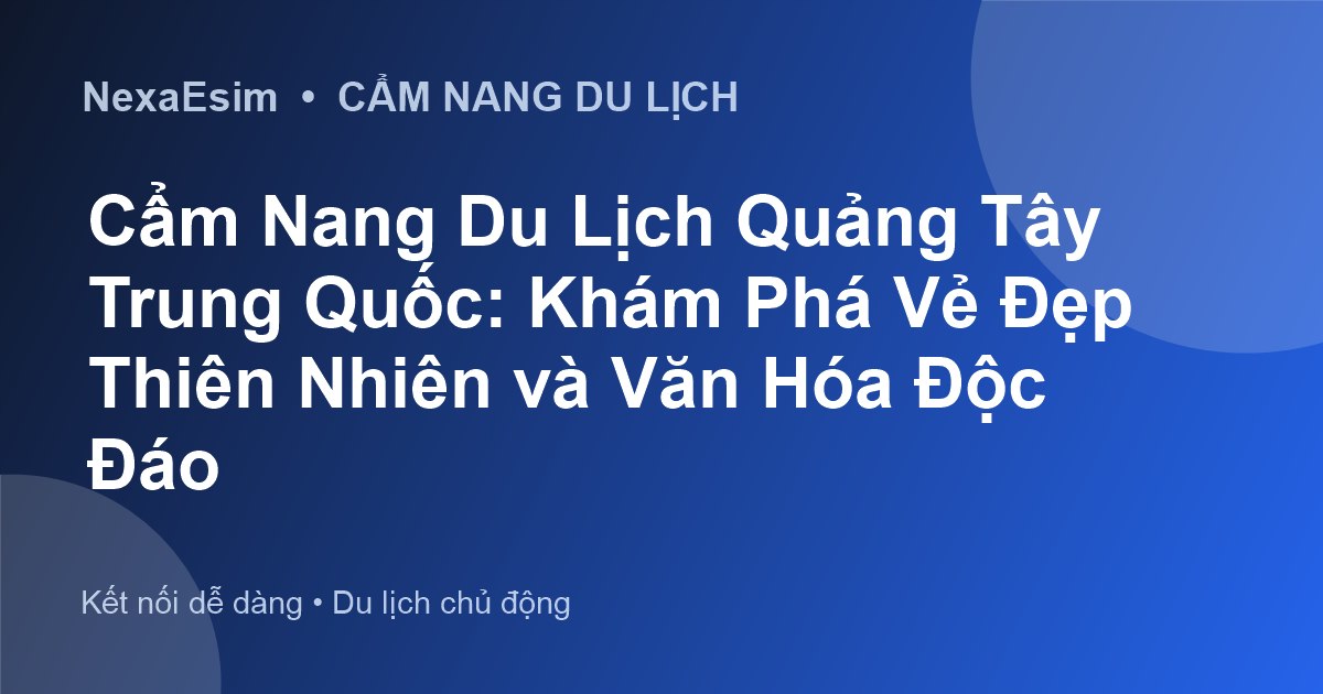 Cẩm Nang Du Lịch Quảng Tây Trung Quốc: Khám Phá Vẻ Đẹp Thiên Nhiên và Văn Hóa Độc Đáo - Hướng dẫn sử dụng eSim