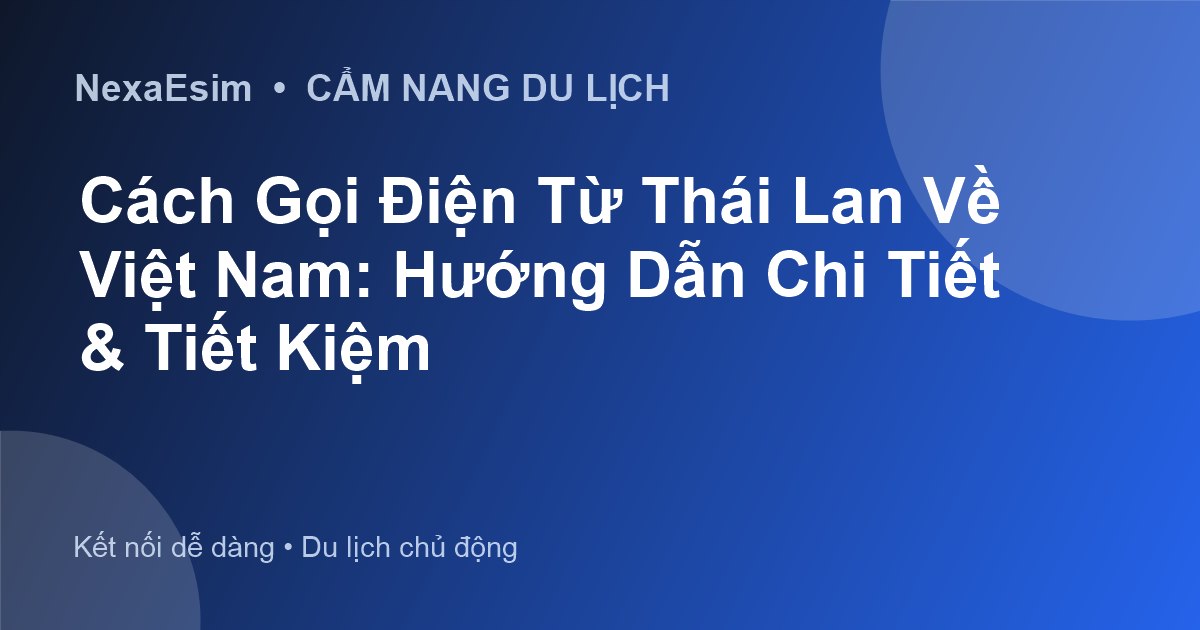 Cách Gọi Điện Từ Thái Lan Về Việt Nam: Hướng Dẫn Chi Tiết & Tiết Kiệm