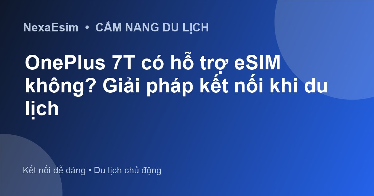 OnePlus 7T có hỗ trợ eSIM không? Giải pháp kết nối khi du lịch