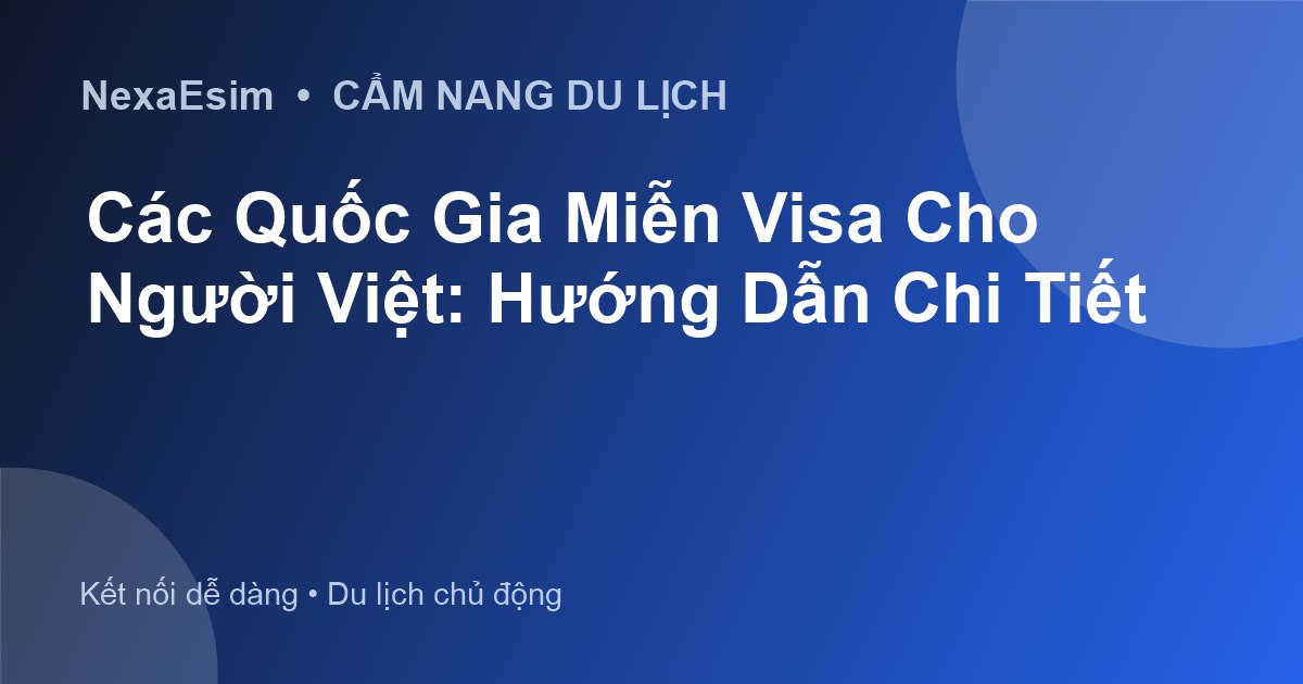 Các Nước Miễn Visa Cho Việt Nam 2026: Danh Sách & Điều Kiện Mới Nhất - Hướng dẫn sử dụng eSim