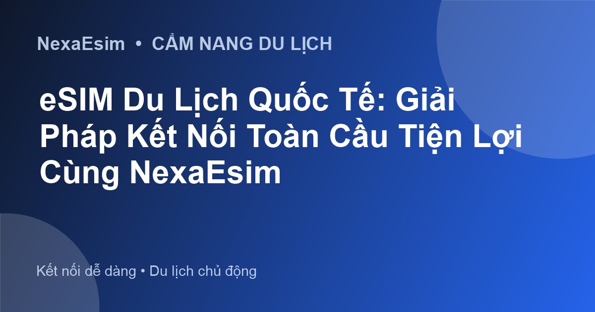 eSIM Du Lịch Quốc Tế: Giải Pháp Kết Nối Toàn Cầu Tiện Lợi Cùng NexaEsim