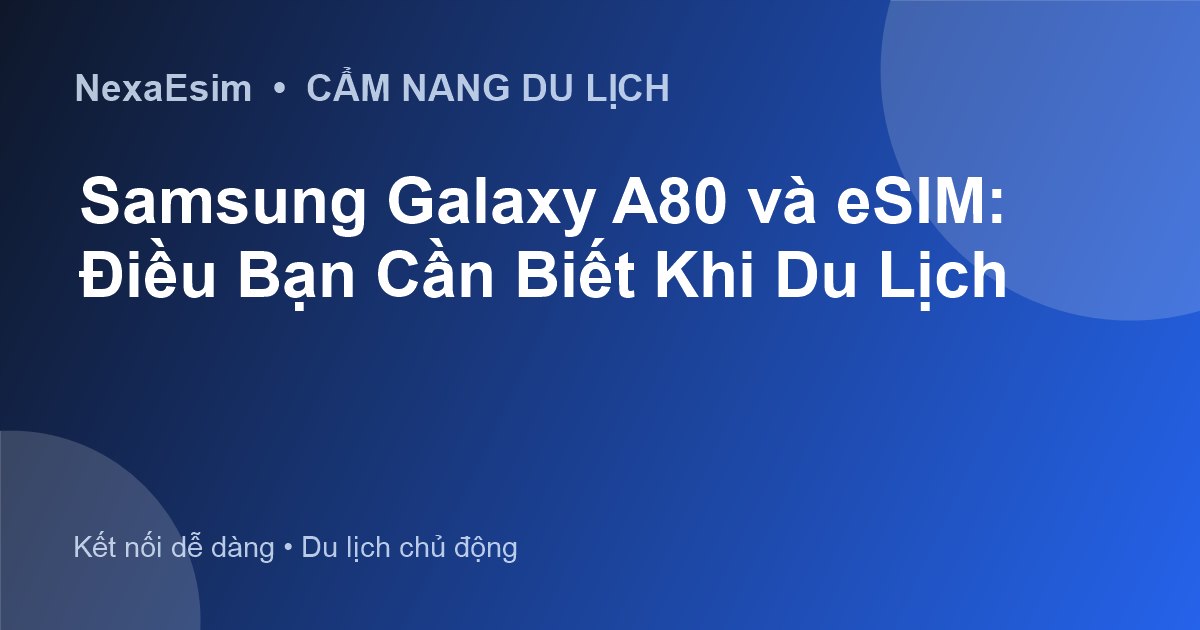 Samsung Galaxy A80 và eSIM: Điều Bạn Cần Biết Khi Du Lịch